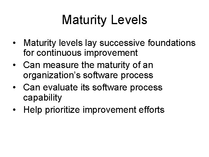 Maturity Levels • Maturity levels lay successive foundations for continuous improvement • Can measure