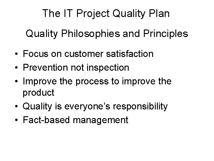The IT Project Quality Plan Quality Philosophies and Principles • Focus on customer satisfaction