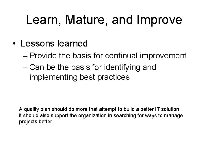 Learn, Mature, and Improve • Lessons learned – Provide the basis for continual improvement