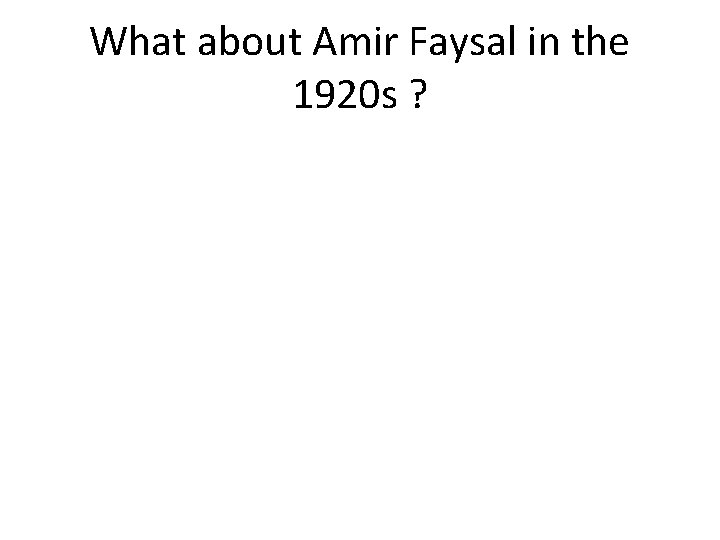 What about Amir Faysal in the 1920 s ? 