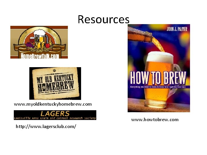 Resources www. myoldkentuckyhomebrew. com www. howtobrew. com http: //www. lagersclub. com/ 