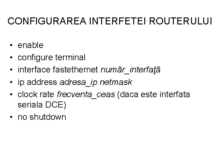 CONFIGURAREA INTERFETEI ROUTERULUI • • • enable configure terminal interface fastethernet număr_interfaţă ip address