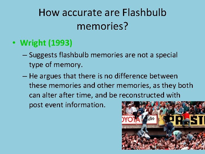 How accurate are Flashbulb memories? • Wright (1993) – Suggests flashbulb memories are not