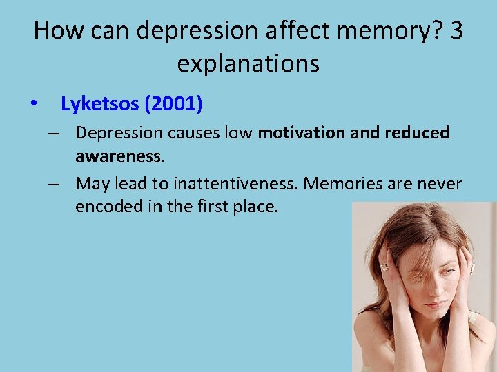 How can depression affect memory? 3 explanations • Lyketsos (2001) – Depression causes low