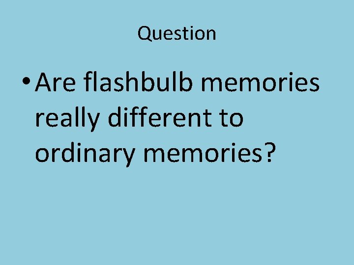 Question • Are flashbulb memories really different to ordinary memories? 