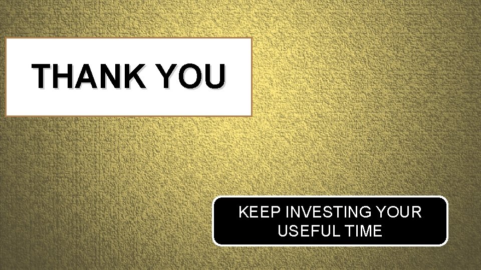 THANK YOU KEEP INVESTING YOUR USEFUL TIME 