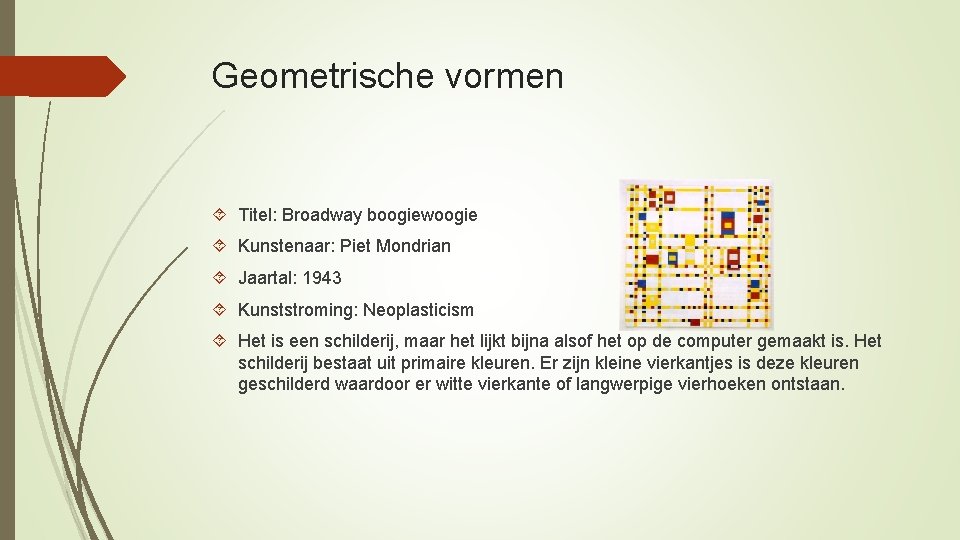 Geometrische vormen Titel: Broadway boogiewoogie Kunstenaar: Piet Mondrian Jaartal: 1943 Kunststroming: Neoplasticism Het is