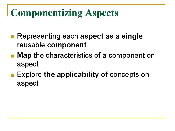 Componentizing Aspects n n n Representing each aspect as a single reusable component Map