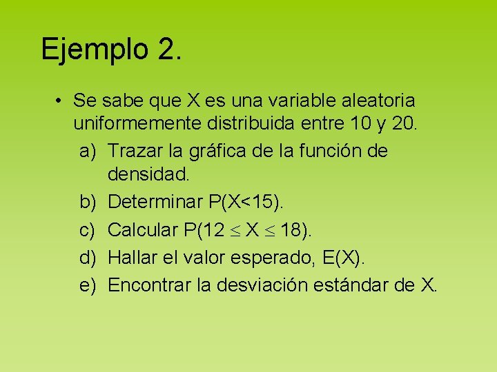 Ejemplo 2. • Se sabe que X es una variable aleatoria uniformemente distribuida entre