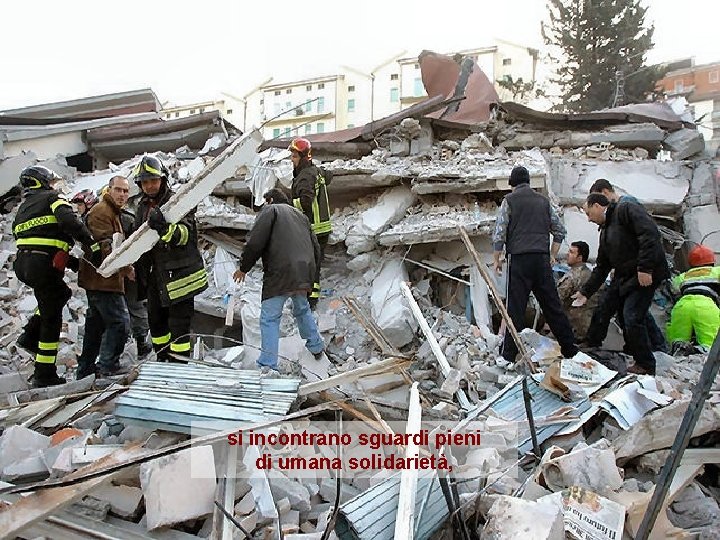 si incontrano sguardi pieni di umana solidarietà, 