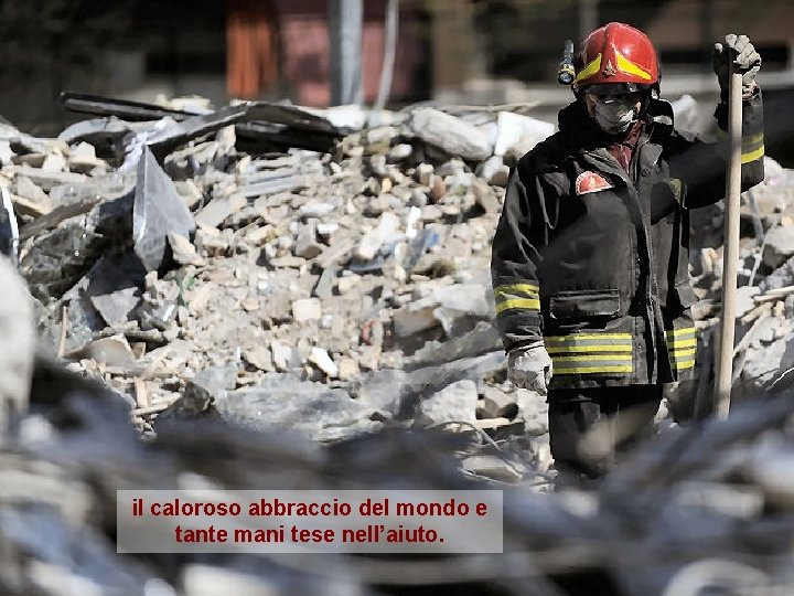 il caloroso abbraccio del mondo e tante mani tese nell’aiuto. 
