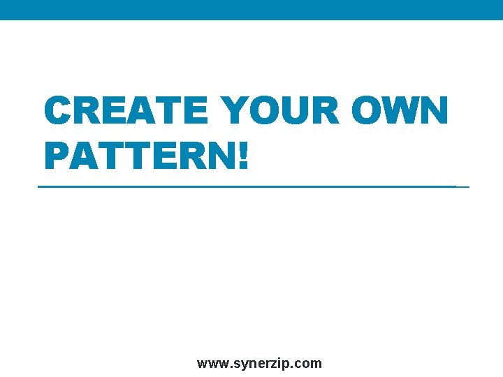 CREATE YOUR OWN PATTERN! www. synerzip. com 