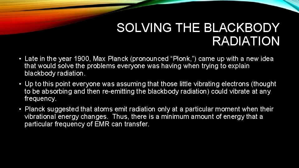 SOLVING THE BLACKBODY RADIATION • Late in the year 1900, Max Planck (pronounced “Plonk,