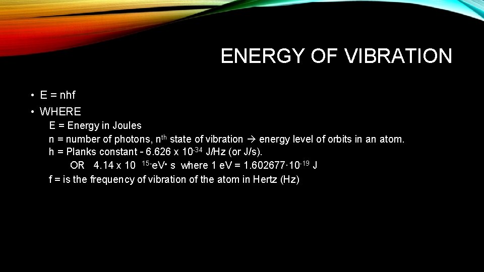 ENERGY OF VIBRATION • E = nhf • WHERE E = Energy in Joules