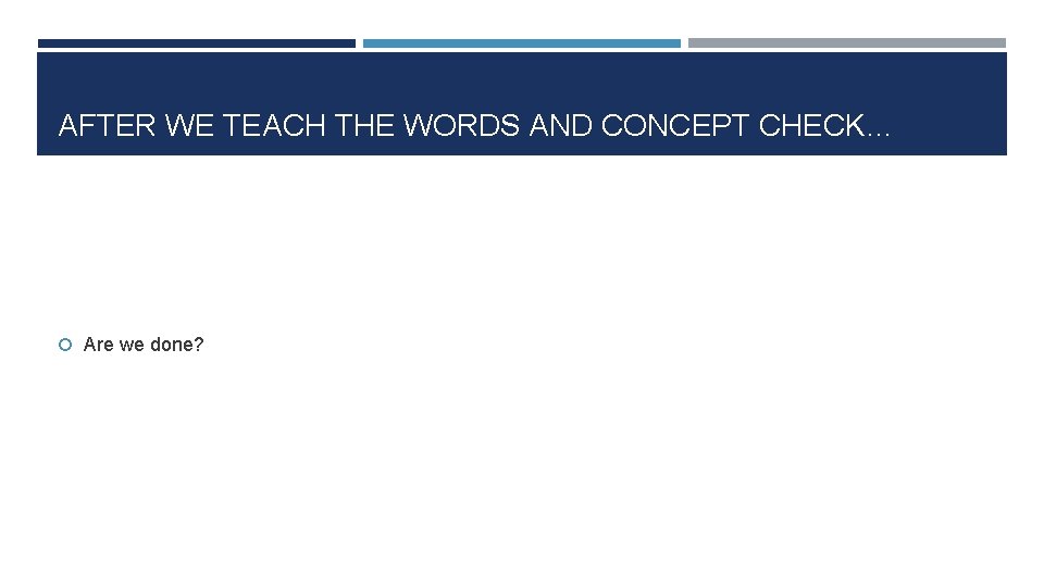 AFTER WE TEACH THE WORDS AND CONCEPT CHECK… Are we done? 