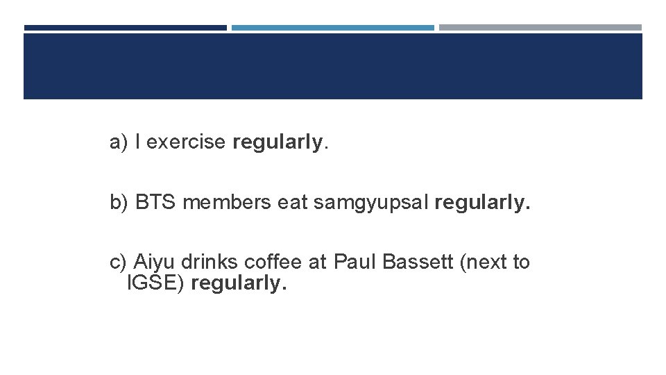 SAMPLES a) I exercise regularly. b) BTS members eat samgyupsal regularly. c) Aiyu drinks