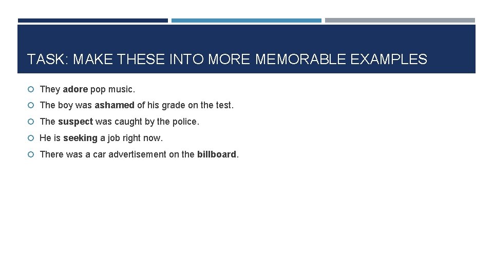 TASK: MAKE THESE INTO MORE MEMORABLE EXAMPLES They adore pop music. The boy was