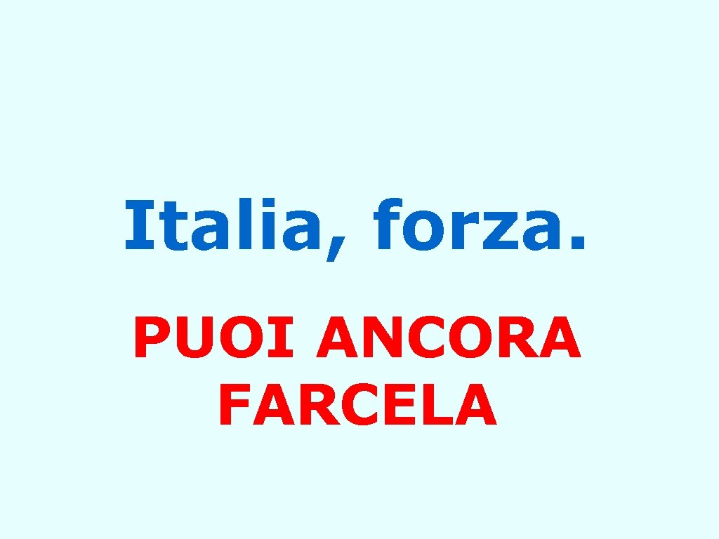 Italia, forza. PUOI ANCORA FARCELA 