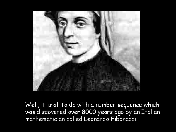 Well, it is all to do with a number sequence which was discovered over
