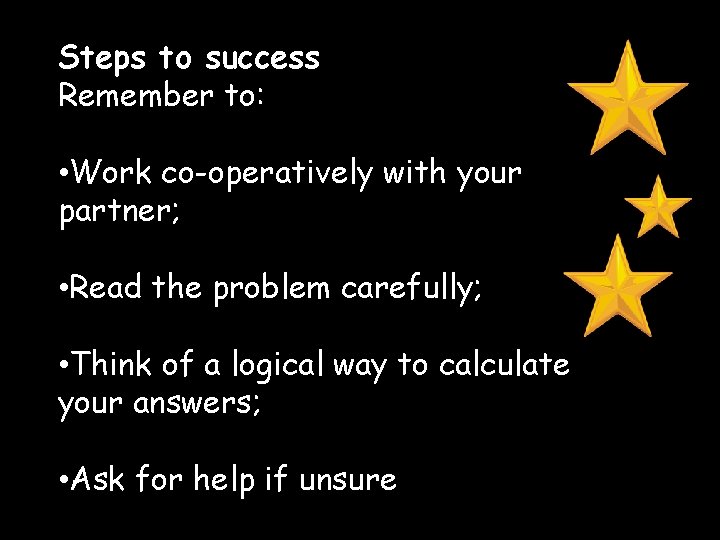 Steps to success Remember to: • Work co-operatively with your partner; • Read the