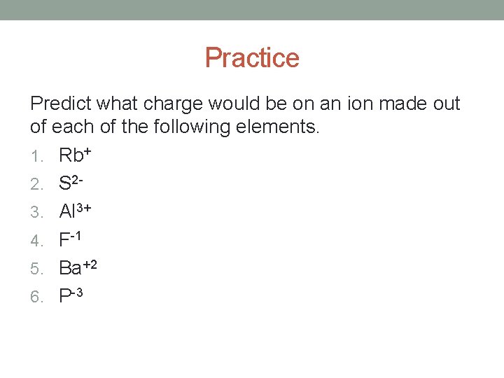 Practice Predict what charge would be on an ion made out of each of
