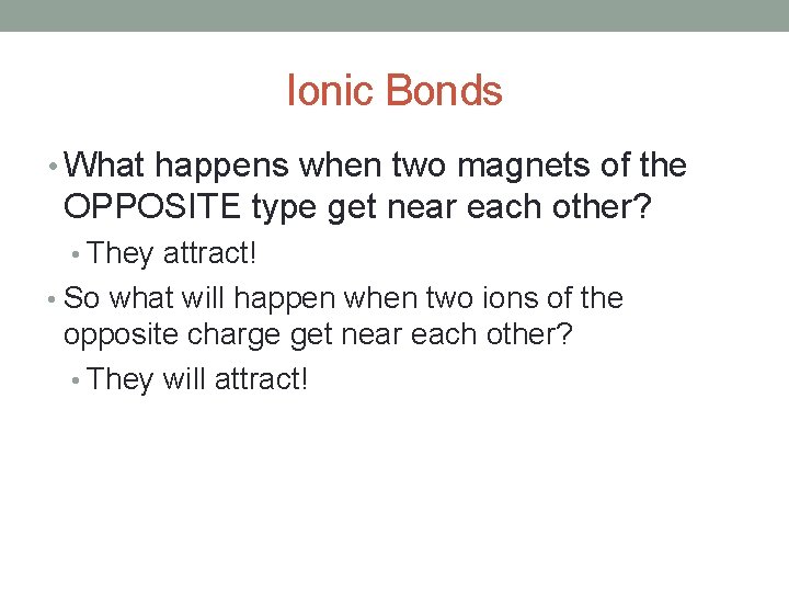 Ionic Bonds • What happens when two magnets of the OPPOSITE type get near