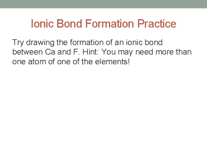 Ionic Bond Formation Practice Try drawing the formation of an ionic bond between Ca