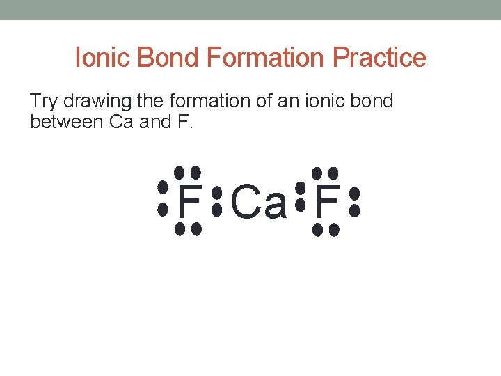 Ionic Bond Formation Practice Try drawing the formation of an ionic bond between Ca