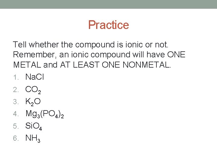 Practice Tell whether the compound is ionic or not. Remember, an ionic compound will