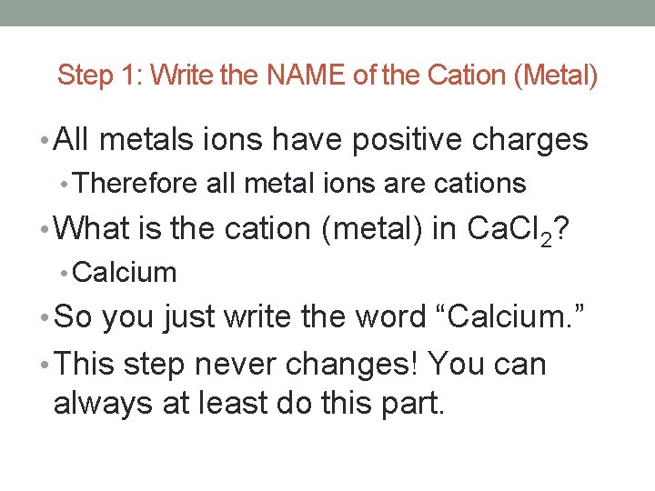 Step 1: Write the NAME of the Cation (Metal) • All metals ions have