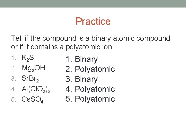 Practice Tell if the compound is a binary atomic compound or if it contains