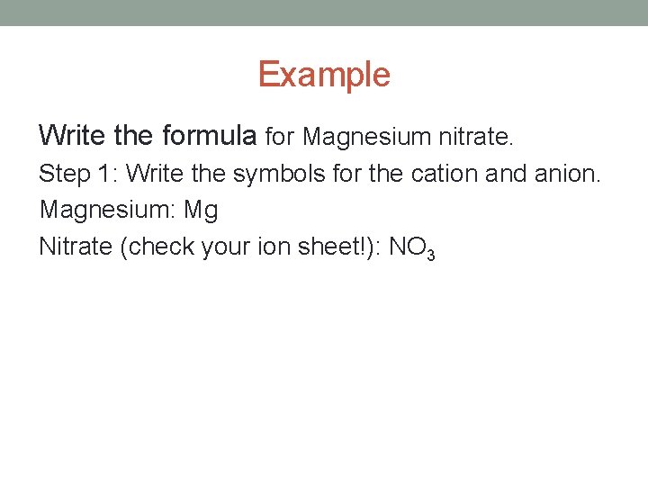 Example Write the formula for Magnesium nitrate. Step 1: Write the symbols for the