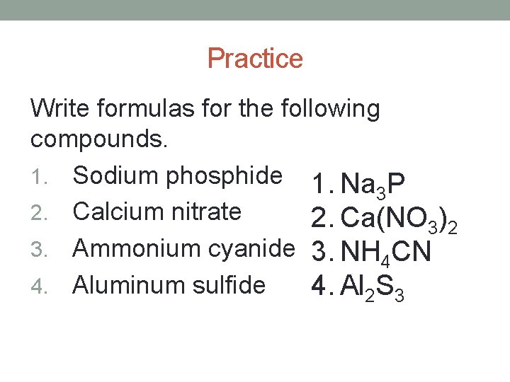 Practice Write formulas for the following compounds. 1. Sodium phosphide 1. Na P 3