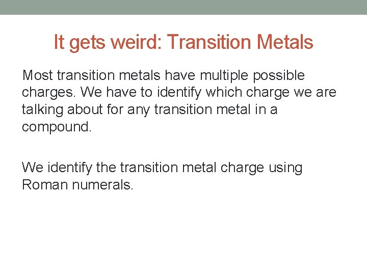 It gets weird: Transition Metals Most transition metals have multiple possible charges. We have