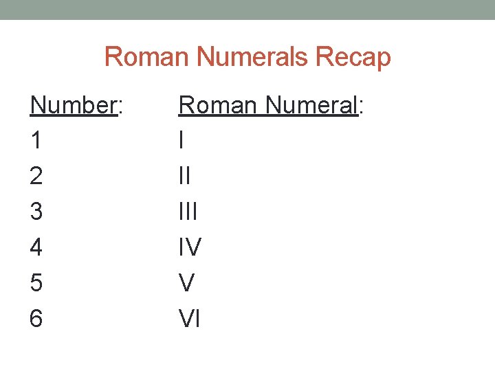 Roman Numerals Recap Number: 1 2 3 4 5 6 Roman Numeral: I II