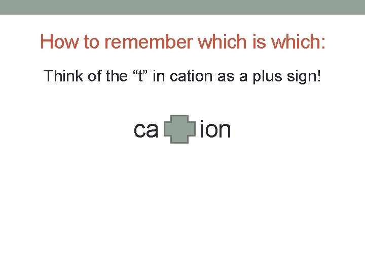 How to remember which is which: Think of the “t” in cation as a