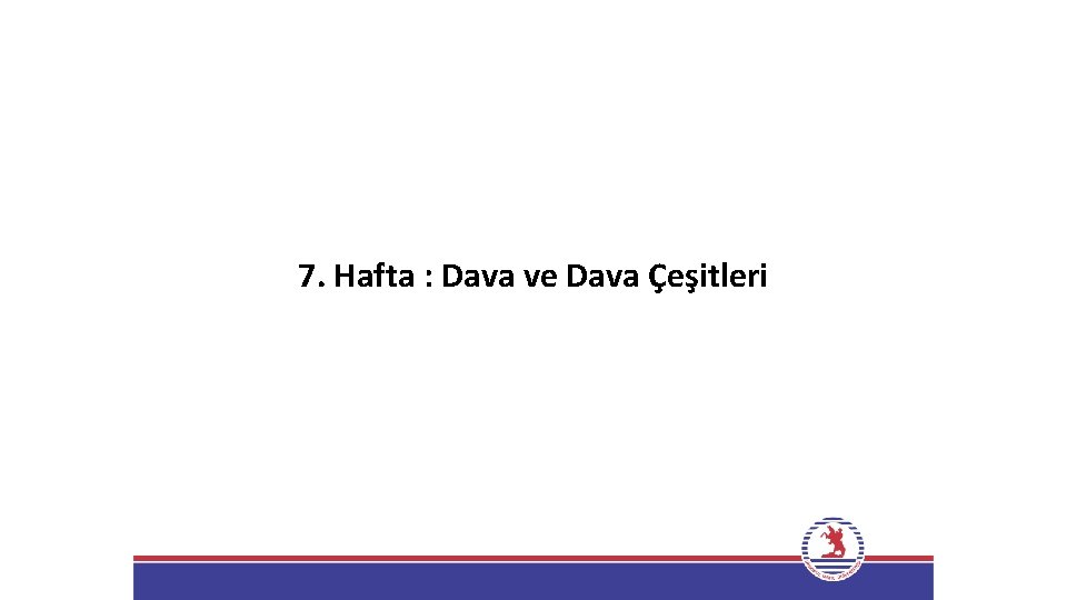 7. Hafta : Dava ve Dava Çeşitleri 