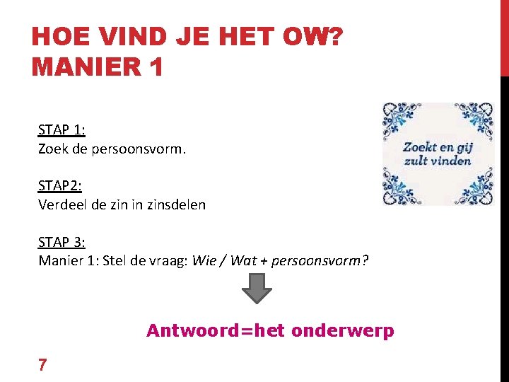 HOE VIND JE HET OW? MANIER 1 STAP 1: Zoek de persoonsvorm. STAP 2: