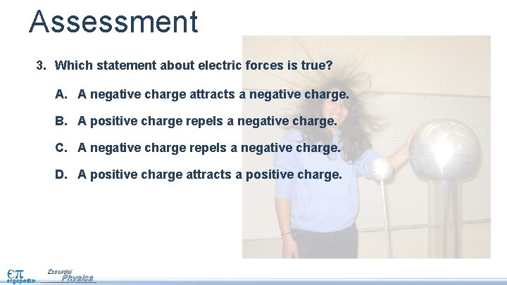 Assessment 3. Which statement about electric forces is true? A. A negative charge attracts