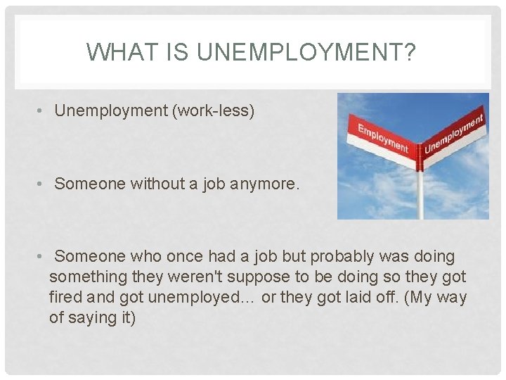 WHAT IS UNEMPLOYMENT? • Unemployment (work-less) • Someone without a job anymore. • Someone