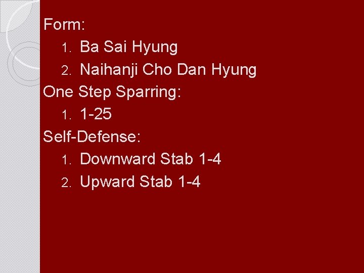 Form: 1. Ba Sai Hyung 2. Naihanji Cho Dan Hyung One Step Sparring: 1.
