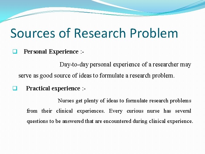 Sources of Research Problem q Personal Experience : Day-to-day personal experience of a researcher