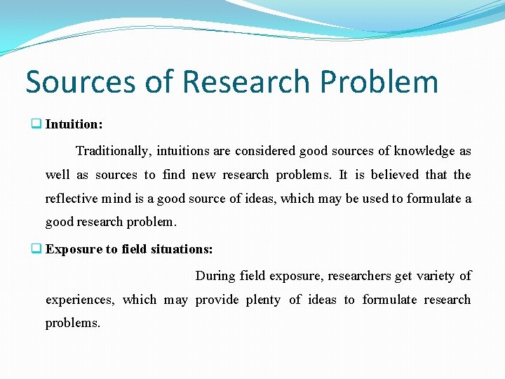 Sources of Research Problem q Intuition: Traditionally, intuitions are considered good sources of knowledge