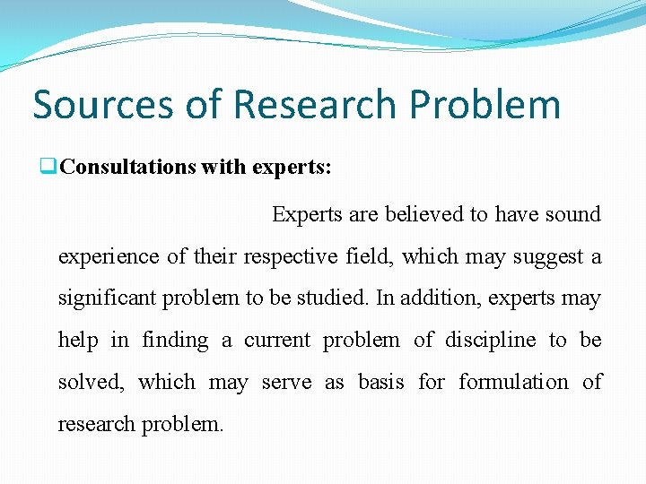 Sources of Research Problem q. Consultations with experts: Experts are believed to have sound