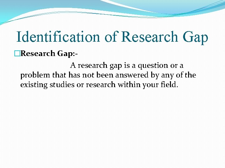 Identification of Research Gap �Research Gap: A research gap is a question or a