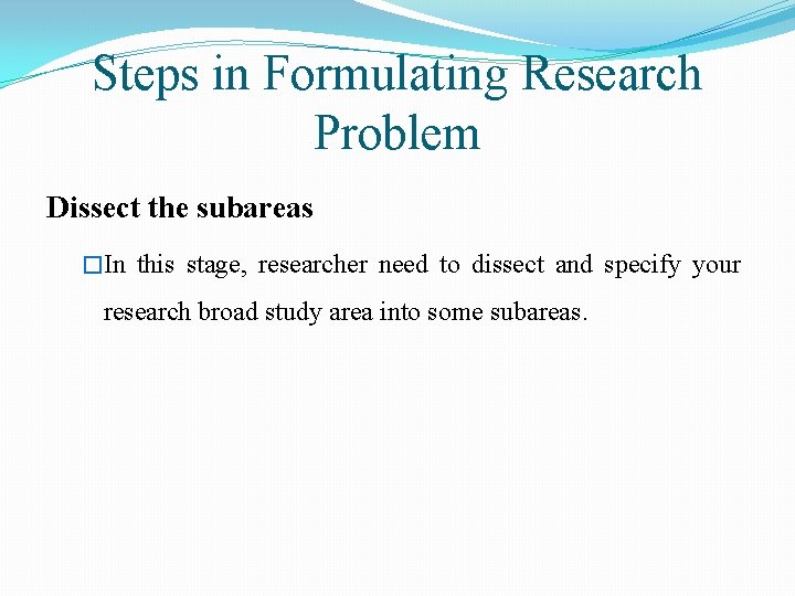 Steps in Formulating Research Problem Dissect the subareas �In this stage, researcher need to