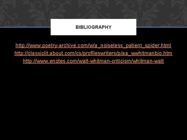 BIBLIOGRAPHY http: //www. poetry-archive. com/w/a_noiseless_patient_spider. html http: //classiclit. about. com/cs/profileswriters/p/aa_wwhitmanbio. htm http: //www. enotes.