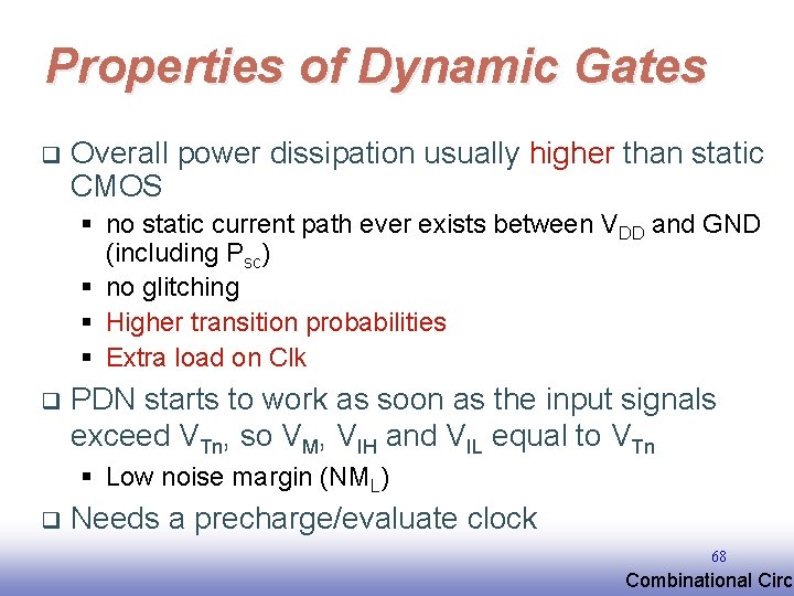 Properties of Dynamic Gates q Overall power dissipation usually higher than static CMOS §