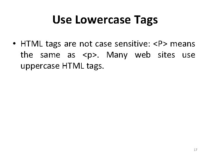 Use Lowercase Tags • HTML tags are not case sensitive: <P> means the same