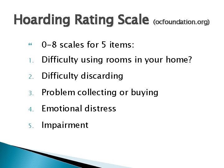 Hoarding Rating Scale (ocfoundation. org) 0 -8 scales for 5 items: 1. Difficulty using